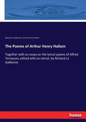 The Poems of Arthur Henry Hallam: Together with an essay on the lyrical poems of Alfred Tennyson; edited with an introd. by Richard Le Gallienne - Le Gallienne, Richard, and Hallam, Arthur Henry