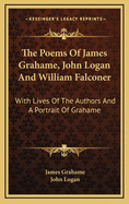 The Poems of James Grahame, John Logan, and William Falconer: With Lives of the Authors, and a Portrait of Grahame (Classic Reprint)