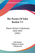 The Poems Of John Ruskin V1: Poems Written In Boyhood, 1826-1835 (1891)