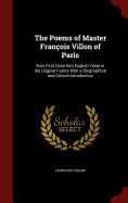 The Poems of Master Francois Villon of Paris: Now First Done Into English Verse in the Original Forms with a Biographical and Critical Introduction