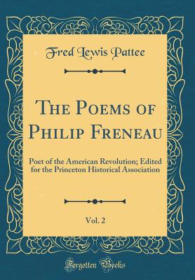 The Poems of Philip Freneau, Vol. 2: Poet of the American Revolution; Edited for the Princeton Historical Association (Classic Reprint) - Pattee, Fred Lewis