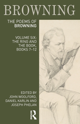 The Poems of Robert Browning: Volume Six: The Ring and the Book, Books 7-12 - Woolford, John (Editor), and Karlin, Daniel (Editor), and Phelan, Joseph (Editor)