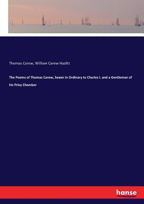 The Poems of Thomas Carew, Sewer in Ordinary to Charles I. and a Gentleman of his Privy Chamber - Hazlitt, William Carew, and Carew, Thomas