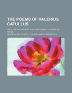 The Poems of Valerius Catullus; With Life of the Poet, Excursus, and Illustrative Notes