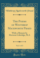 The Poems of Winthrop Mackworth Praed, Vol. 1 of 2: With a Memoir by Derwent Coleridge, M.a (Classic Reprint)