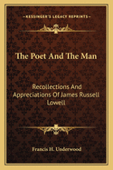The Poet and the Man; Recollections and Appreciations of James Russell Lowell