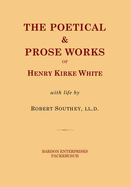 The Poetical and Prose Works of Henry Kirke White with Life by Robert Southey, LL.D.