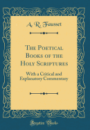 The Poetical Books of the Holy Scriptures: With a Critical and Explanatory Commentary (Classic Reprint)