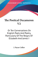 The Poetical Decameron V2: Or Ten Conversations On English Poets And Poetry, Particularly Of The Reigns Of Elizabeth And James I