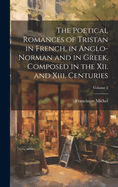 The Poetical Romances of Tristan in French, in Anglo-Norman and in Greek, Composed in the Xii. and Xiii. Centuries; Volume 2