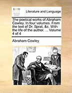 The Poetical Works of Abraham Cowley. In Four Volumes. From the Text of Dr. Sprat, &c. With the Life of the Author. ... of 4; Volume 1