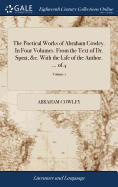 The Poetical Works of Abraham Cowley. In Four Volumes. From the Text of Dr. Sprat, &c. With the Life of the Author. ... of 4; Volume 1