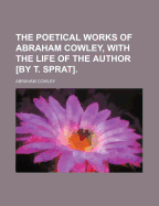 The Poetical Works of Abraham Cowley, with the Life of the Author [By T. Sprat].