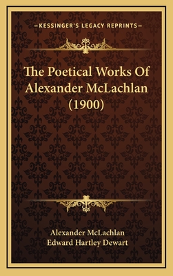 The Poetical Works of Alexander McLachlan (1900) - McLachlan, Alexander, and Dewart, Edward Hartley (Editor)