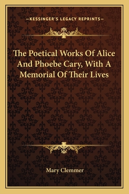 The Poetical Works of Alice and Phoebe Cary, with a Memorial of Their Lives - Clemmer, Mary