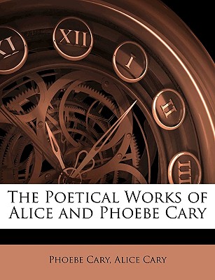 The Poetical Works of Alice and Phoebe Cary - Cary, Phoebe, and Cary, Alice