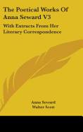 The Poetical Works of Anna Seward V3: With Extracts from Her Literary Correspondence