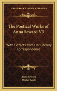 The Poetical Works of Anna Seward V3: With Extracts from Her Literary Correspondence