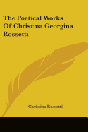 The Poetical Works Of Christina Georgina Rossetti