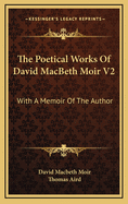 The Poetical Works of David Macbeth Moir V2: With a Memoir of the Author