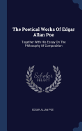 The Poetical Works Of Edgar Allan Poe: Together With His Essay On The Philosophy Of Composition