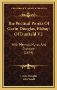 The Poetical Works of Gavin Douglas, Bishop of Dunkeld V2: With Memoir, Notes and Glossary (1874)