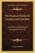 The Poetical Works Of George Lord Lyttelton: To Which Is Prefixed, An Account Of His Life