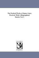 The Poetical Works of James Gates Percival. with a Biographical Sketch. Vol. 2