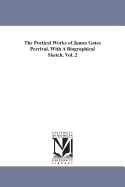 The Poetical Works of James Gates Percival. With A Biographical Sketch. Vol. 2