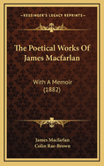 The Poetical Works of James Macfarlan: With a Memoir (1882)