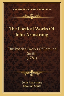 The Poetical Works Of John Armstrong: The Poetical Works Of Edmund Smith (1781) - Armstrong, John, and Smith, Edmund