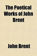 The Poetical Works of ... John Brent