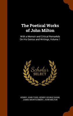 The Poetical Works of John Milton: With a Memoir and Critical Remarkds On His Genius and Writings, Volume 1 - Todd, Henry John, and Bohn, Henry George, and Montgomery, James