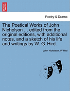 The Poetical Works of John Nicholson ... Edited from the Original Editions, with Additional Notes, and a Sketch of His Life and Writings by W. G. Hird.