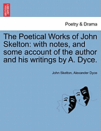 The Poetical Works of John Skelton: With Notes, and Some Account of the Author and His Writings, Volume 1...