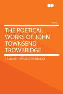 The Poetical Works of John Townsend Trowbridge