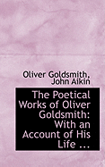 The Poetical Works of Oliver Goldsmith: With an Account of His Life