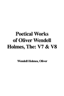 The Poetical Works of Oliver Wendell Holmes: V7 & V8