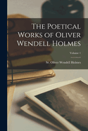 The Poetical Works of Oliver Wendell Holmes; Volume 1