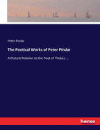 The Poetical Works of Peter Pindar: A Distant Relation to the Poet of Thebes ...