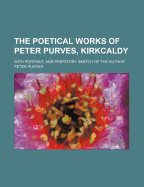 The Poetical Works of Peter Purves, Kirkcaldy: With Portrait, and Prefatory Sketch of the Author...