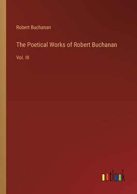 The Poetical Works of Robert Buchanan: Vol. III - Buchanan, Robert