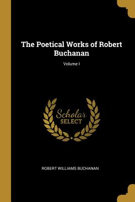 The Poetical Works of Robert Buchanan; Volume I - Buchanan, Robert Williams