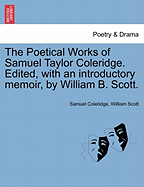 The Poetical Works of Samuel Taylor Coleridge. Edited, with an Introductory Memoir, by William B. Scott.