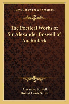 The Poetical Works of Sir Alexander Boswell of Auchinleck - Boswell, Alexander, Sir, and Smith, Robert Howie (Editor)