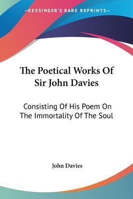 The Poetical Works Of Sir John Davies: Consisting Of His Poem On The Immortality Of The Soul: The Hymns Of Astrea (1773) - Davies, John, Sir