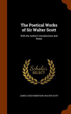 The Poetical Works of Sir Walter Scott: With the Author's Introductions and Notes - Robertson, James Logie, and Scott, Walter, Sir