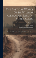 The Poetical Works of Sir William Alexander, Earl of Stirling, Etc: Now First Collected and Edited, with Memoir and Notes; Volume 1