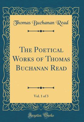 The Poetical Works of Thomas Buchanan Read, Vol. 1 of 3 (Classic Reprint) - Read, Thomas Buchanan
