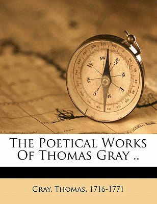 The Poetical Works of Thomas Gray .. - 1716-1771, Gray Thomas